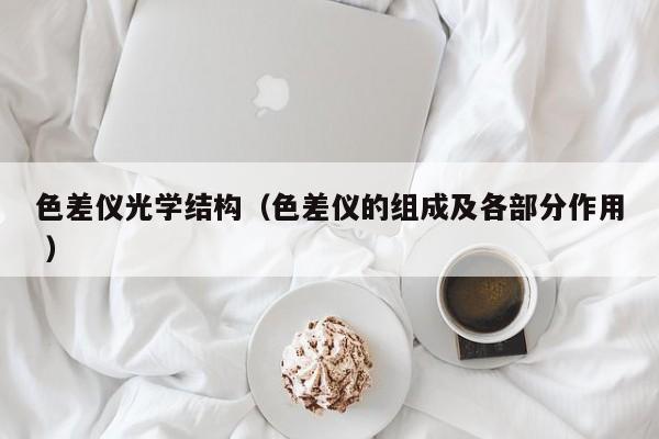 色差儀光學(xué)結(jié)構(gòu)（色差儀的組成及各部分作用 ）