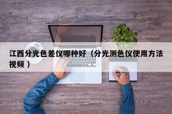 江西分光色差儀哪種好（分光測色儀使用方法視頻 ）