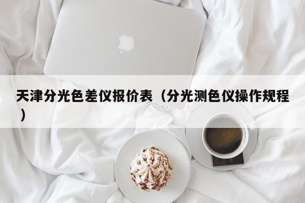 天津分光色差儀報價表（分光測色儀操作規(guī)程 ）