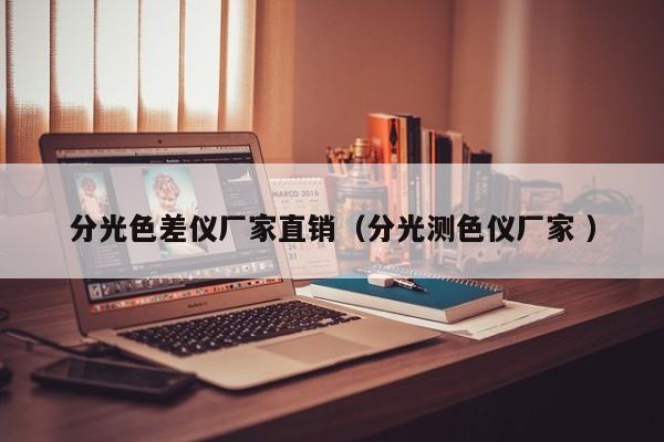 分光色差儀廠家直銷(xiāo)（分光測(cè)色儀廠家 ）