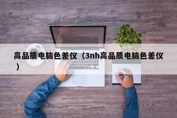 高品質(zhì)電腦色差儀（3nh高品質(zhì)電腦色差儀 ）