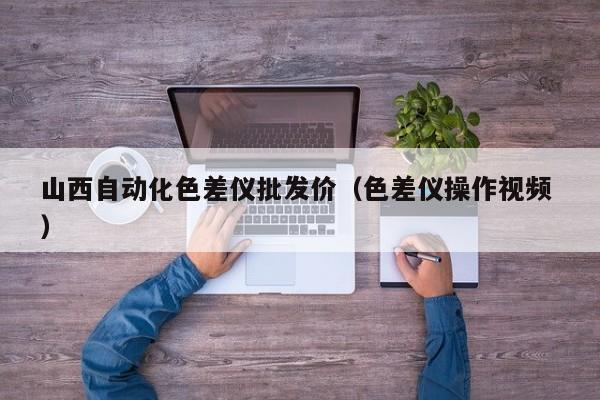 山西自動化色差儀批發(fā)價（色差儀操作視頻 ）