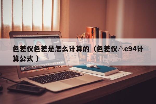 色差儀色差是怎么計算的（色差儀△e94計算公式 ）