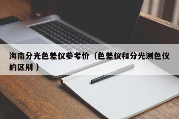 海南分光色差儀參考價(jià)（色差儀和分光測色儀的區(qū)別 ）