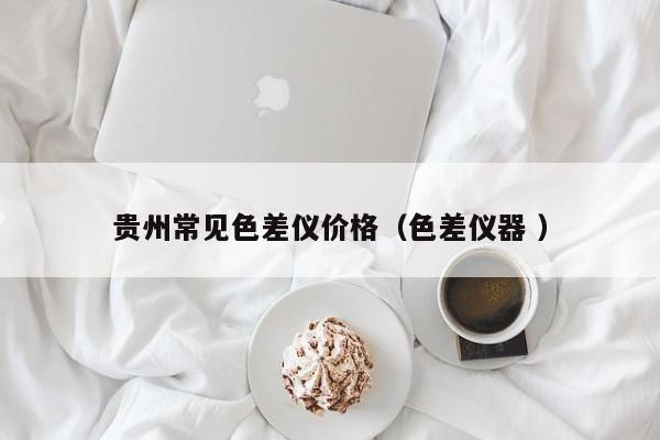 貴州常見色差儀價格（色差儀器 ）
