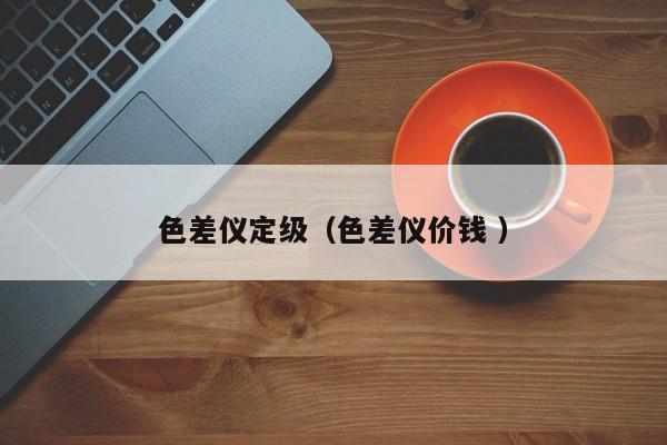 色差儀定級（色差儀價錢 ）