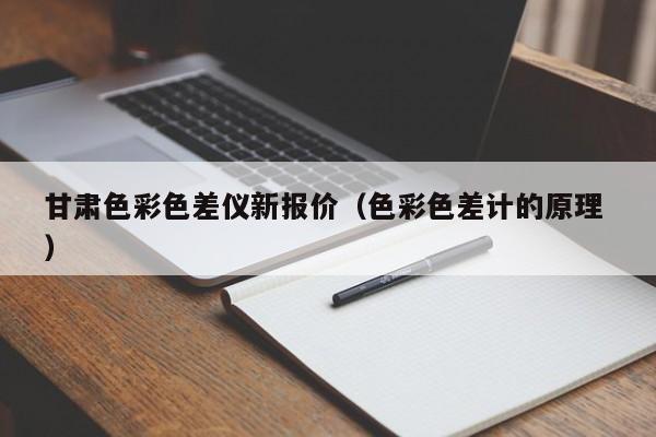 甘肅色彩色差儀新報價（色彩色差計的原理 ）