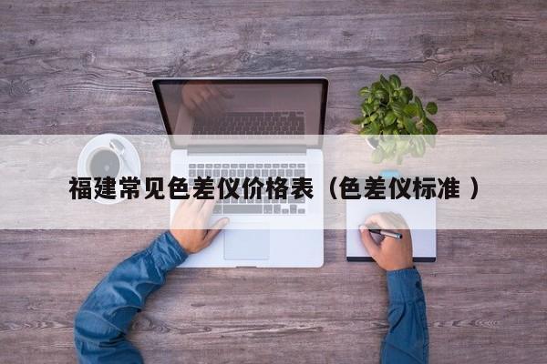 福建常見(jiàn)色差儀價(jià)格表（色差儀標(biāo)準(zhǔn) ）