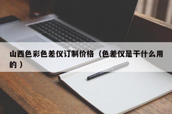 山西色彩色差儀訂制價(jià)格（色差儀是干什么用的 ）