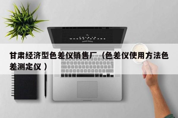 甘肅經濟型色差儀銷售廠（色差儀使用方法色差測定儀 ）
