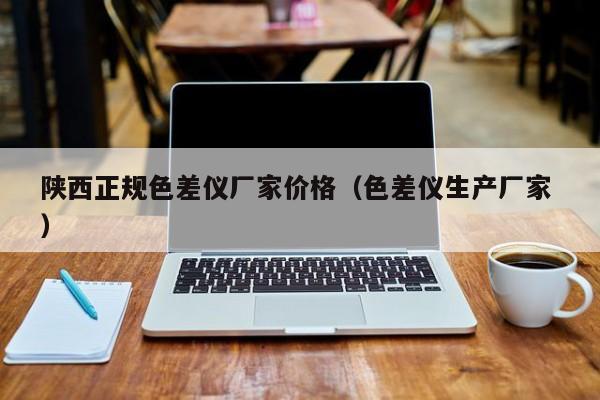 陜西正規(guī)色差儀廠家價格（色差儀生產(chǎn)廠家 ）