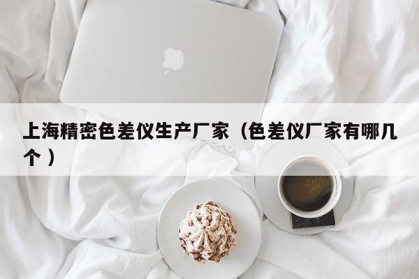 上海精密色差儀生產廠家（色差儀廠家有哪幾個 ）