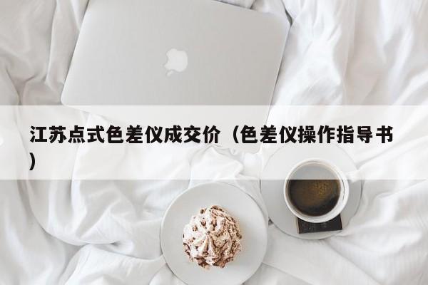 江蘇點(diǎn)式色差儀成交價(jià)（色差儀操作指導(dǎo)書(shū) ）