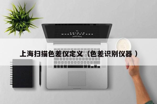 上海掃描色差儀定義（色差識(shí)別儀器 ）
