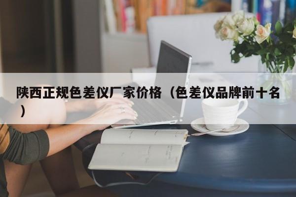 陜西正規(guī)色差儀廠家價格（色差儀品牌前十名 ）