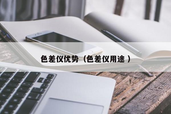 色差儀優(yōu)勢(shì)（色差儀用途 ）