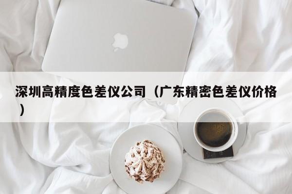 深圳高精度色差儀公司（廣東精密色差儀價格 ）