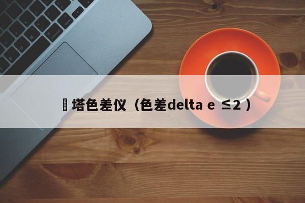 徳塔色差儀（色差delta e ≤2 ）