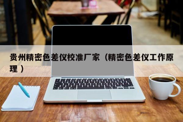 貴州精密色差儀校準(zhǔn)廠家（精密色差儀工作原理 ）