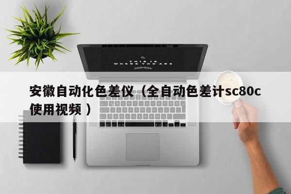安徽自動(dòng)化色差儀（全自動(dòng)色差計(jì)sc80c使用視頻 ）
