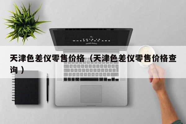 天津色差儀零售價格（天津色差儀零售價格查詢 ）