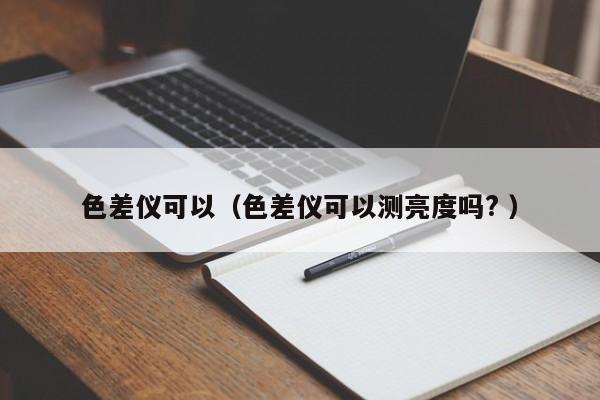 色差儀可以（色差儀可以測(cè)亮度嗎? ）