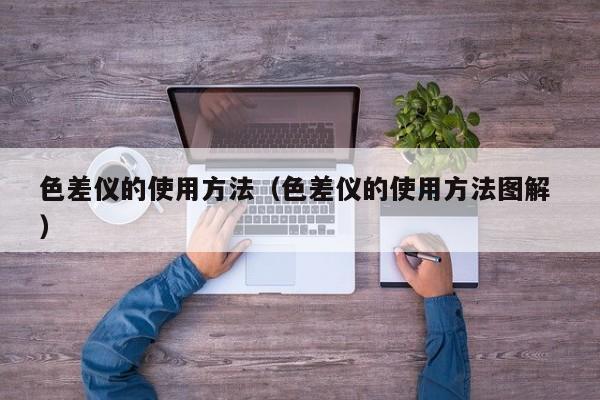 色差儀的使用方法（色差儀的使用方法圖解 ）