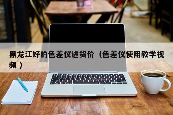 黑龍江好的色差儀進貨價（色差儀使用教學(xué)視頻 ）