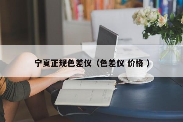 寧夏正規(guī)色差儀（色差儀 價(jià)格 ）