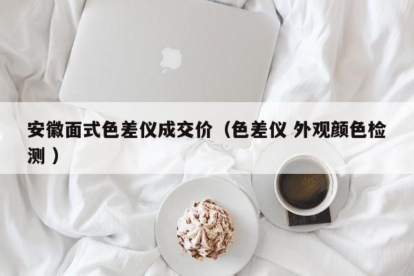 安徽面式色差儀成交價(jià)（色差儀 外觀顏色檢測 ）