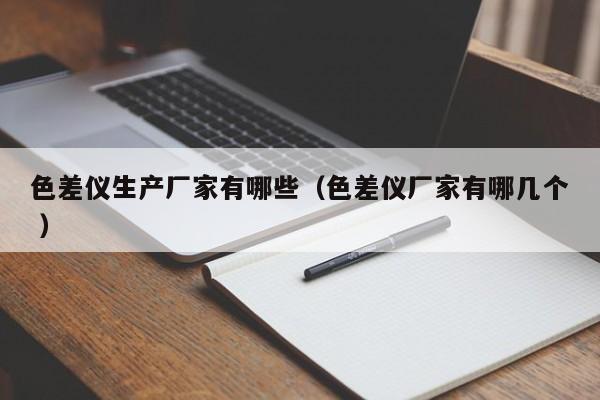 色差儀生產(chǎn)廠家有哪些（色差儀廠家有哪幾個(gè) ）