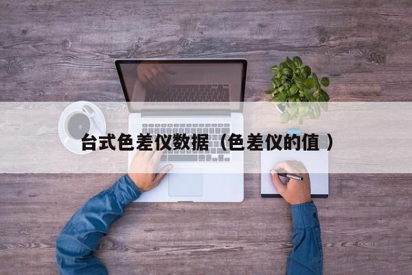 臺(tái)式色差儀數(shù)據(jù)（色差儀的值 ）