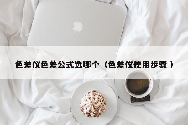 色差儀色差公式選哪個(gè)（色差儀使用步驟 ）
