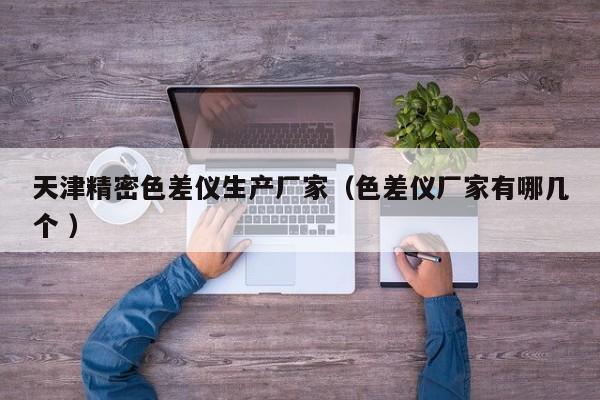 天津精密色差儀生產(chǎn)廠家（色差儀廠家有哪幾個 ）