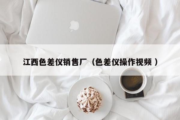 江西色差儀銷售廠（色差儀操作視頻 ）