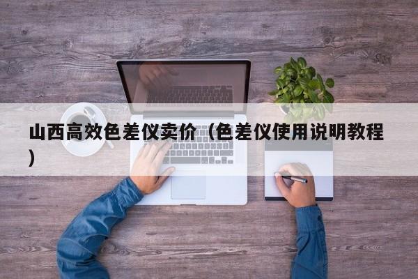 山西高效色差儀賣價（色差儀使用說明教程 ）