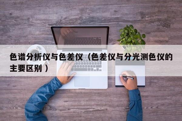 色譜分析儀與色差儀（色差儀與分光測色儀的主要區(qū)別 ）