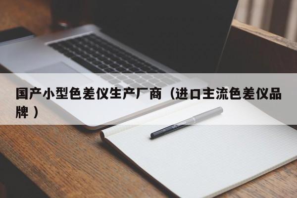 國產(chǎn)小型色差儀生產(chǎn)廠商（進(jìn)口主流色差儀品牌 ）