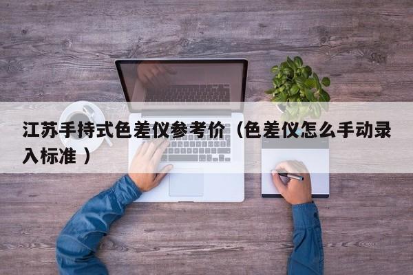江蘇手持式色差儀參考價(jià)（色差儀怎么手動(dòng)錄入標(biāo)準(zhǔn) ）