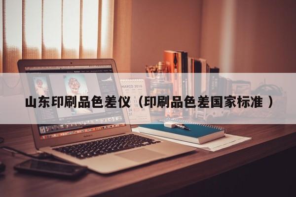 山東印刷品色差儀（印刷品色差國(guó)家標(biāo)準(zhǔn) ）
