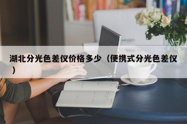 湖北分光色差儀價格多少（便攜式分光色差儀 ）