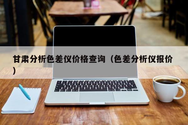 甘肅分析色差儀價格查詢（色差分析儀報價 ）