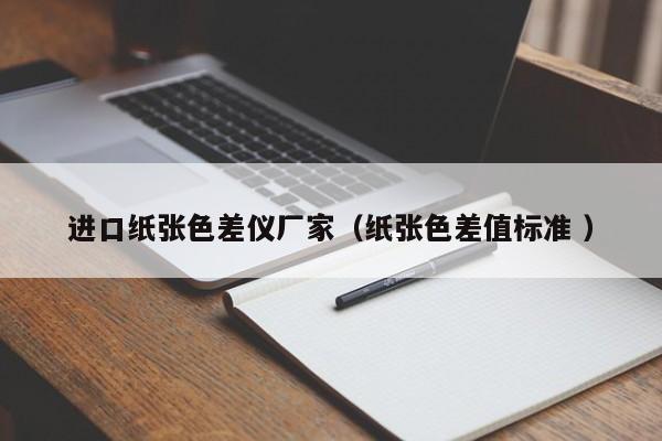 進(jìn)口紙張色差儀廠家（紙張色差值標(biāo)準(zhǔn) ）