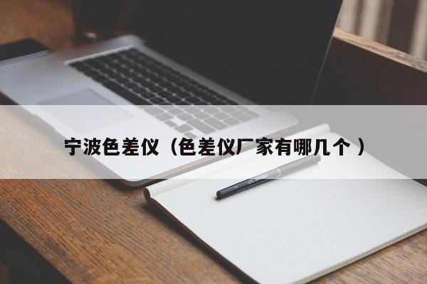 寧波色差儀（色差儀廠家有哪幾個(gè) ）