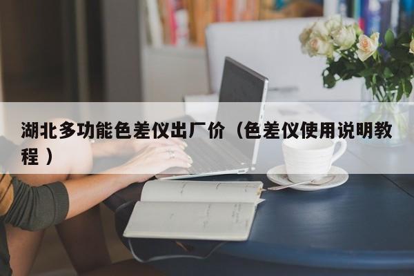 湖北多功能色差儀出廠價（色差儀使用說明教程 ）
