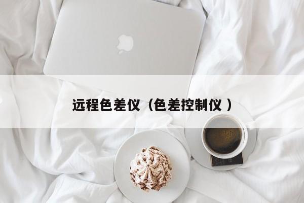 遠(yuǎn)程色差儀（色差控制儀 ）