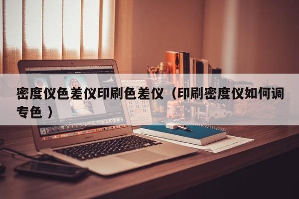 密度儀色差儀印刷色差儀（印刷密度儀如何調專色 ）