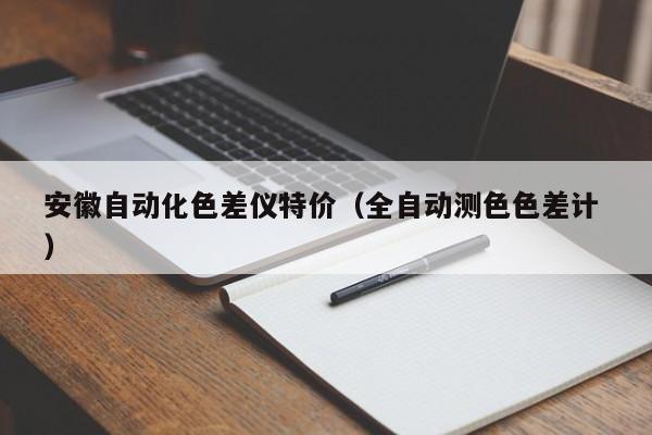 安徽自動化色差儀特價（全自動測色色差計 ）