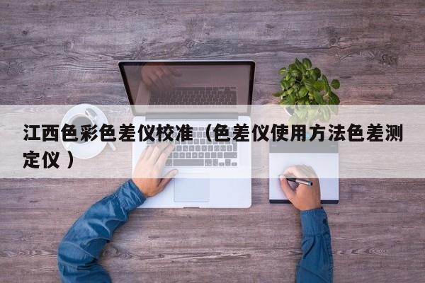 江西色彩色差儀校準(zhǔn)（色差儀使用方法色差測定儀 ）