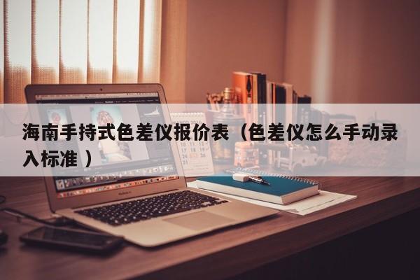 海南手持式色差儀報(bào)價(jià)表（色差儀怎么手動(dòng)錄入標(biāo)準(zhǔn) ）